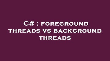 C# : foreground threads vs background threads
