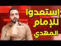 نندرج بسرعة غير عادية استعدوا للإمام المهدي