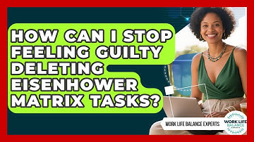 How Can I Stop Feeling Guilty Deleting Eisenhower Matrix Tasks? - Work Life Balance Experts