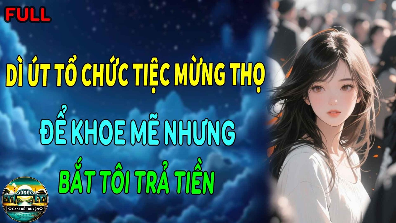 DÌ ÚT TỔ CHỨC TIỆC MỪNG THỌ ĐỂ KHOE MẼ NHƯNG SAU ĐÓ BẮT TÔI TRẢ TIỀN | GenZ Kể Truyện