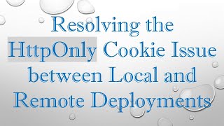 Resolving the HttpOnly Cookie Issue between Local and Remote Deployments