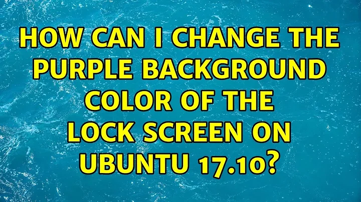 Ubuntu: How can I change the purple background color of the lock screen on Ubuntu 17.10?