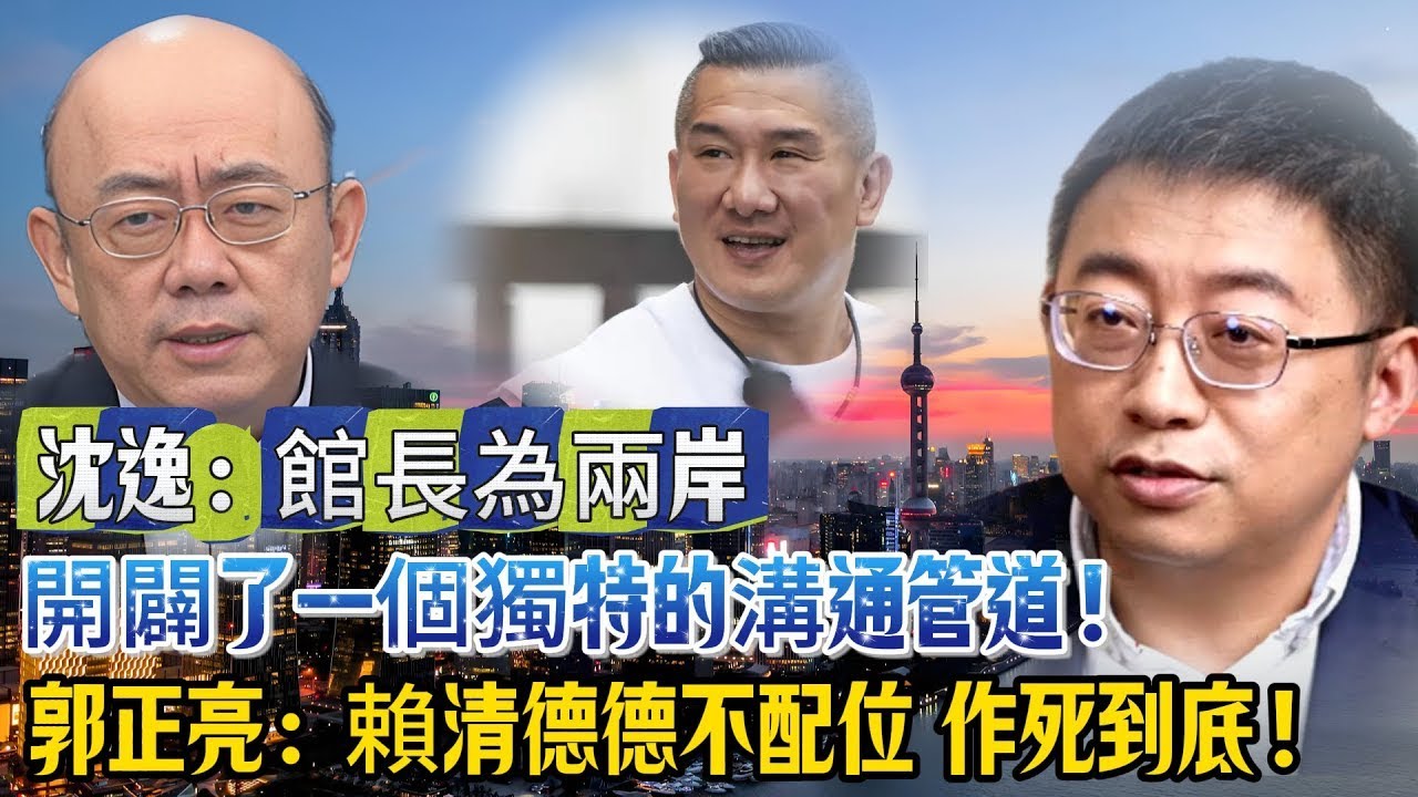 沈逸：館長為兩岸開闢了一個獨特的溝通管道！郭正亮：賴清德引火自焚 德不配位 作死到底！ 2026兩岸將全面加速