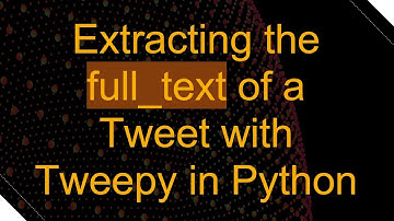 Extracting the full_text of a Tweet with Tweepy in Python