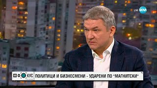 Бобоков за списъците “Магнитски”: Не е далече времето, когато ще видим и Борисов в тях - "На фокус"