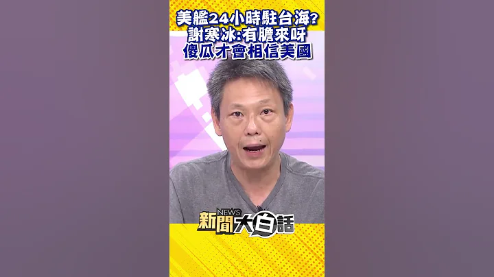 美艦24小時駐台海？謝寒冰：有膽來呀 傻瓜才會相信美國 #Shorts - 天天要聞