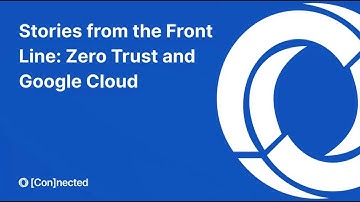 [Con]nected: Stories from the Front Line Zero Trust and Google Cloud