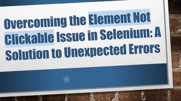 Overcoming the Element Not Clickable Issue in Selenium: A Solution to Unexpected Errors