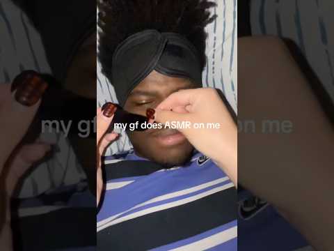 My gf does ASMR on me