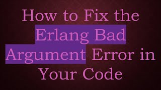 How to Fix the Erlang Bad Argument Error in Your Code