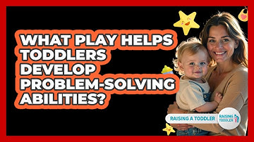 What Play Helps Toddlers Develop Problem-Solving Abilities?