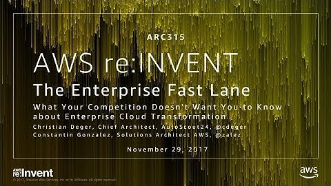 AWS re:Invent 2017: The Enterprise Fast Lane - What Your Competition Doesn