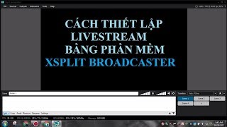 [Hướng dẫn] - Thiết lập Livestream cơ bản với Xsplit Broadcaster