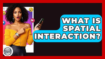 What Is Spatial Interaction? - Trend Unwrapper