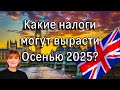 Новости из Великобритании. Какие налоги могут вырасти Осенью 2025 г?