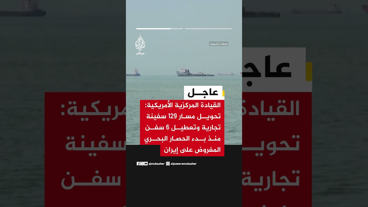 القيادة المركزية الأمريكية:تحويل مسار 129 سفينة تجارية وتعطيل 6 سفن منذ بدء الحصار البحري