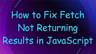 How to Fix Fetch Not Returning Results in JavaScript