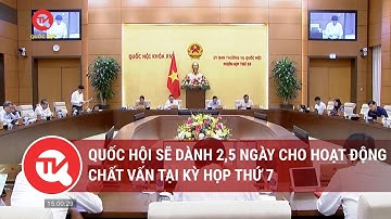 Quốc hội sẽ dành 2,5 ngày cho hoạt động chất vấn tại Kỳ họp thứ 7 | Truyền hình Quốc hội Việt Nam