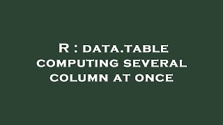 R : data.table computing several column at once