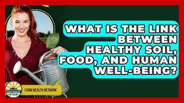 What Is The Link Between Healthy Soil, Food, And Human Well-being? - Farm Wealth Network