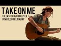 Take On Me (Ellie Ver.) // The Last Of Us Cover