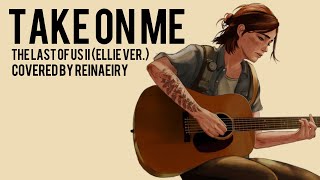 Video thumbnail of "Take On Me (Ellie Ver.) The Last Of Us 2 || Cover by Reinaeiry"