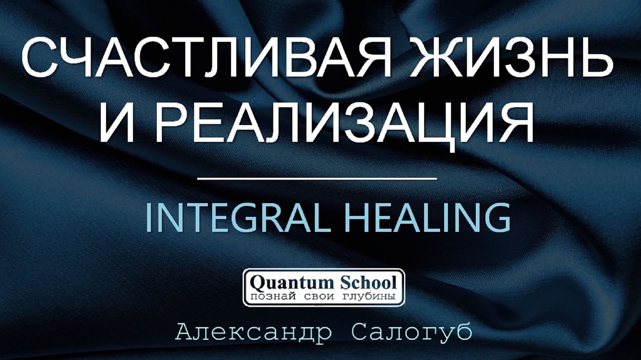 [integral healing] СЧАСТЛИВАЯ ЖИЗНЬ И УСПЕШНАЯ РЕАЛИЗАЦИЯ Александр Салогуб