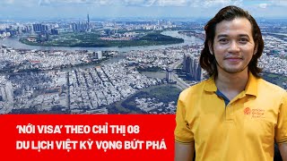 ‘Nới visa’ theo chỉ thị 08: Mở ra kỷ nguyên mới cho du lịch Việt - PLO