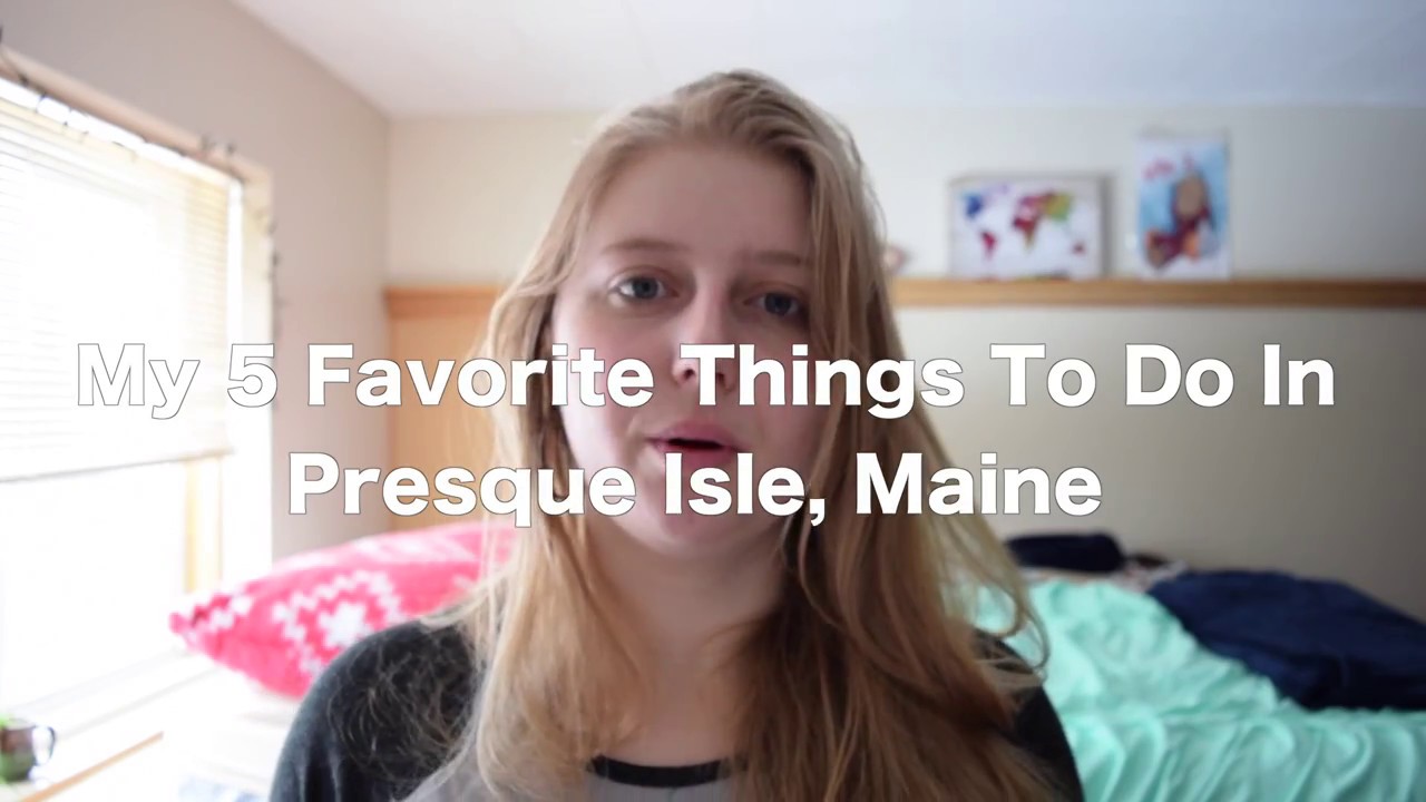 5 of my Favorite Things to Do In Presque Isle, Maine YouTube