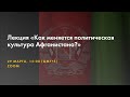 Лекция «Как меняется политическая культура Афганистана?»