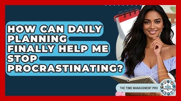 How Can Daily Planning Finally Help Me Stop Procrastinating? - The Time Management Pro