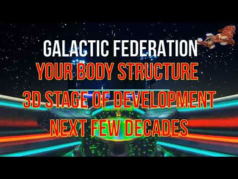 GALACTIC FEDERATION YOUR BODY STRUCTURE TRANSFORMING 3D STAGE OF DEVELOPMENT NEXT FEW DECADES