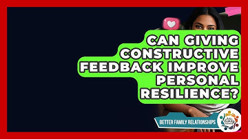 Can Giving Constructive Feedback Improve Personal Resilience? - Better Family Relationships