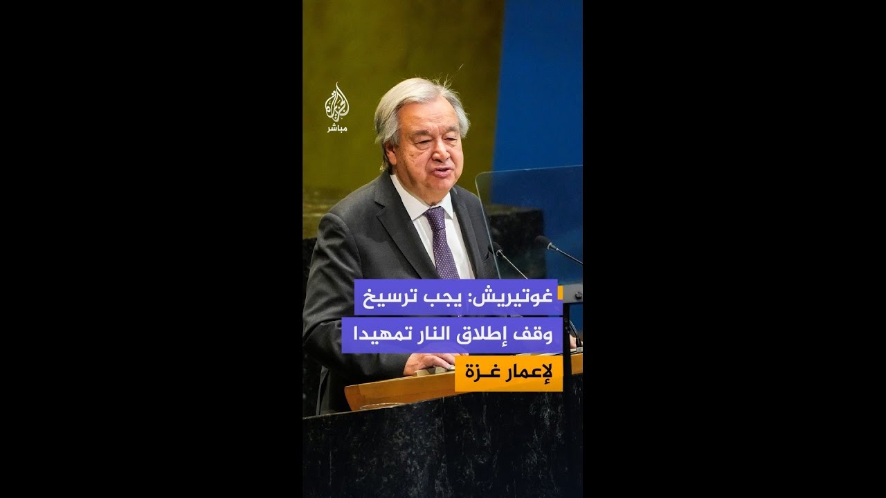 الأمين العام للأمم المتحدة: يجب ترسيخ وقف إطلاق النار مما يمهد الطريق للتعافي وإعادة إعمار غزة
