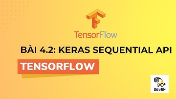Tự học Tensorflow | Bài 4.2 | Giới thiệu Keras trong Tensorflow - Keras Sequential API