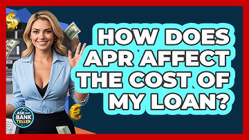 How Does APR Affect The Cost Of My Loan? - Ask Your Bank Teller
