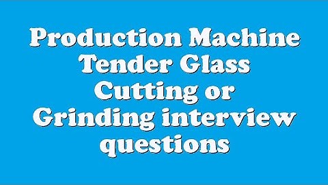 Production Machine Tender Glass Cutting or Grinding interview questions