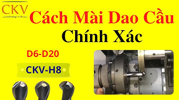 Cách Mài Dao Cầu Chính Xác Bằng Máy Mài Dao Cầu CKV-H8
