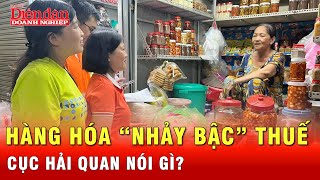 Có hàng “nhảy bậc” thuế, Cục Hải quan nói gì? | Tin tức 24h