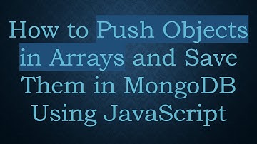 How to Push Objects in Arrays and Save Them in MongoDB Using JavaScript