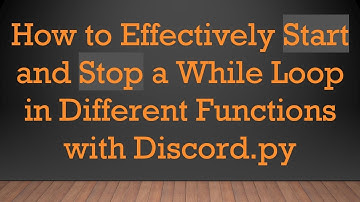 How to Effectively Start and Stop a While Loop in Different Functions with Discord.py