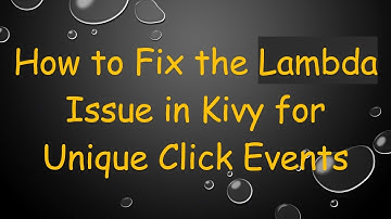 How to Fix the Lambda Issue in Kivy for Unique Click Events
