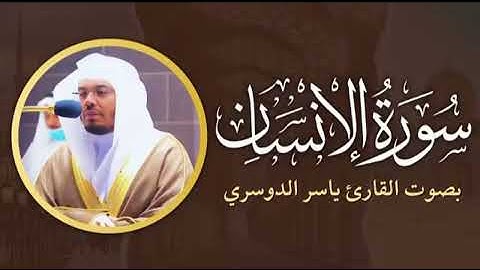 سورة الانسان بتلاوة القارئ الشيخ ياسر الدوسري 