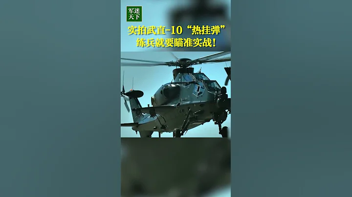 实拍武直-10“热挂弹”！练兵就要瞄准实战！| 军迷天下 - 天天要闻