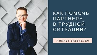 Как Помочь Партнеру в Трудной Ситуации? - советы психолога Андрея Жельветро