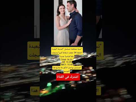 نسبة مشاهدة مسلسل المدينة البعيدة الحلقة 34 حققت ارتفاعا كبيرا وسجلت رقما قياسيا جديدا