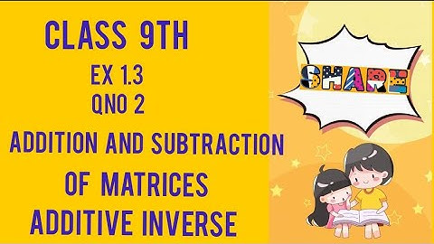 Ex 1.3 Qno 2 / addition and subtraction of matrices / Additive inverse