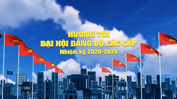 HƯỚNG TỚI ĐẠI HỘI ĐẢNG CÁC CẤP