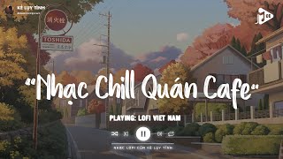 Nhạc Chill Quán Cafe - Những Ca Khúc Lofi Nhẹ Nhàng Hay Nhất Dành Cho Quán Cafe - Nhạc Lofi Chill