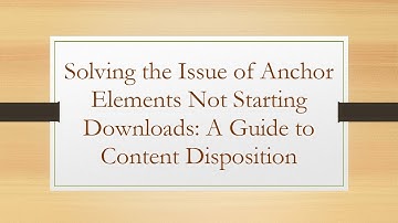Solving the Issue of Anchor Elements Not Starting Downloads: A Guide to Content Disposition